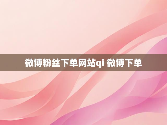 微博粉丝下单网站qi 微博下单
