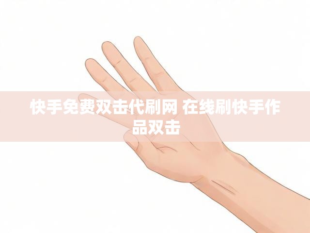 快手免费双击代刷网 在线刷快手作品双击