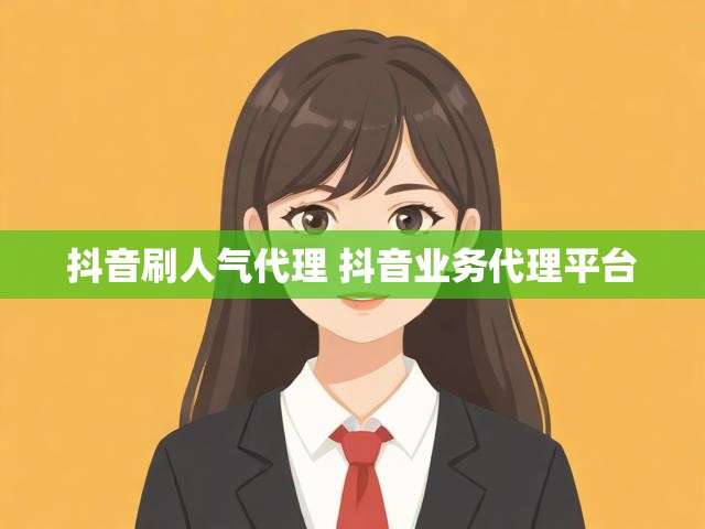 抖音刷人气代理 抖音业务代理平台
