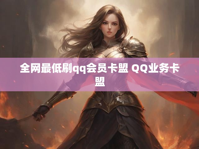 全网最低刷qq会员卡盟 QQ业务卡盟