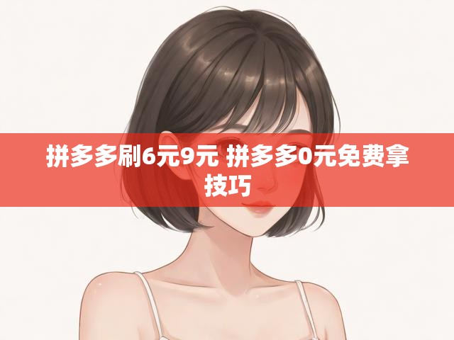拼多多刷6元9元 拼多多0元免费拿技巧