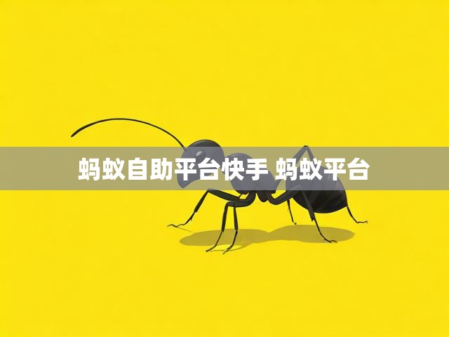 蚂蚁自助平台快手 蚂蚁平台