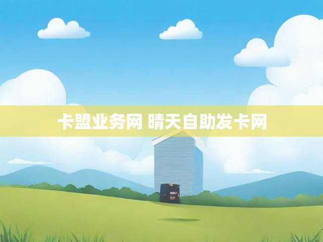 卡盟业务网 晴天自助发卡网