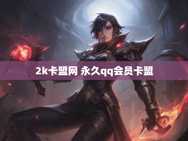 2k卡盟网 永久qq会员卡盟