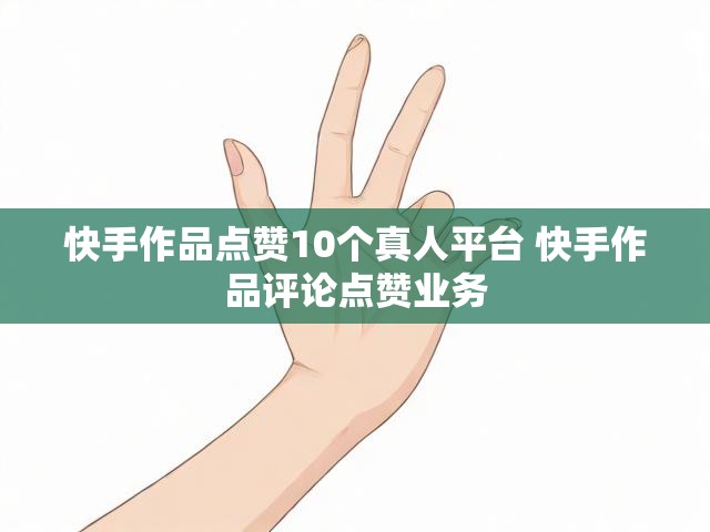 快手作品点赞10个真人平台 快手作品评论点赞业务