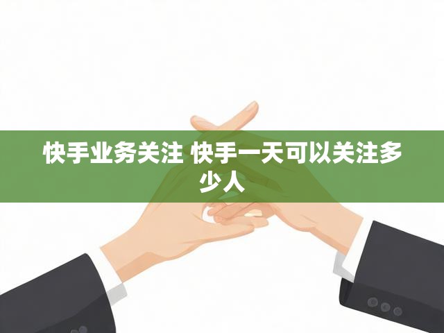 快手业务关注 快手一天可以关注多少人