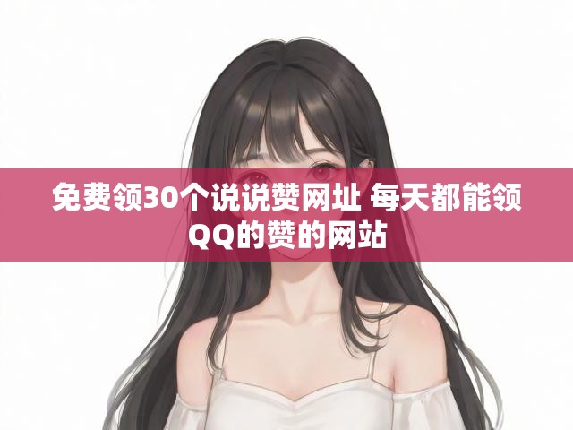 免费领30个说说赞网址 每天都能领QQ的赞的网站