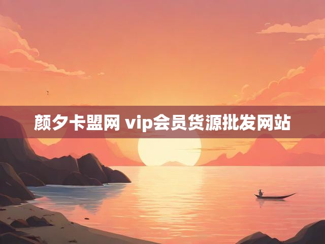 颜夕卡盟网 vip会员货源批发网站