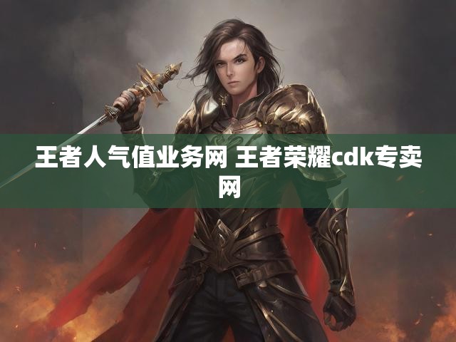 王者人气值业务网 王者荣耀cdk专卖网