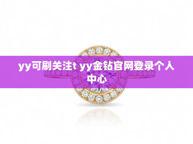 yy可刷关注t yy金钻官网登录个人中心