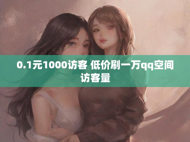 0.1元1000访客 低价刷一万qq空间访客量