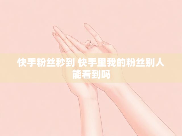 快手粉丝秒到 快手里我的粉丝别人能看到吗