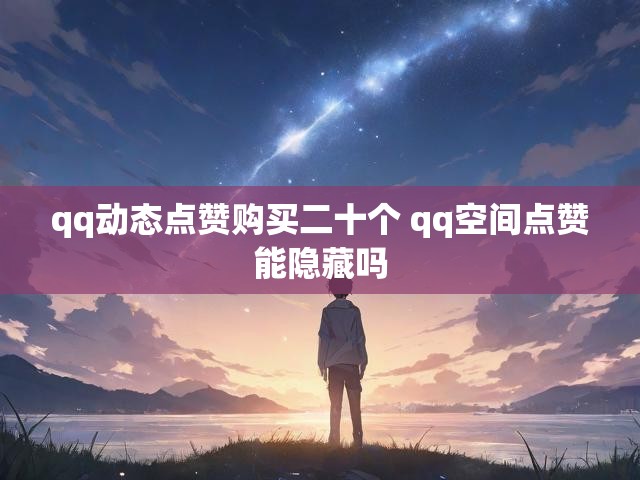qq动态点赞购买二十个 qq空间点赞能隐藏吗