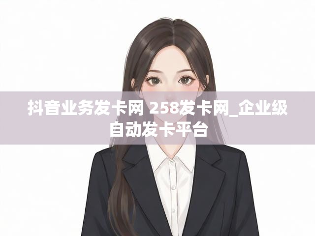 抖音业务发卡网 258发卡网_企业级自动发卡平台