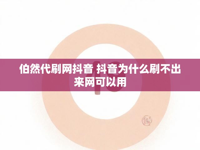 伯然代刷网抖音 抖音为什么刷不出来网可以用