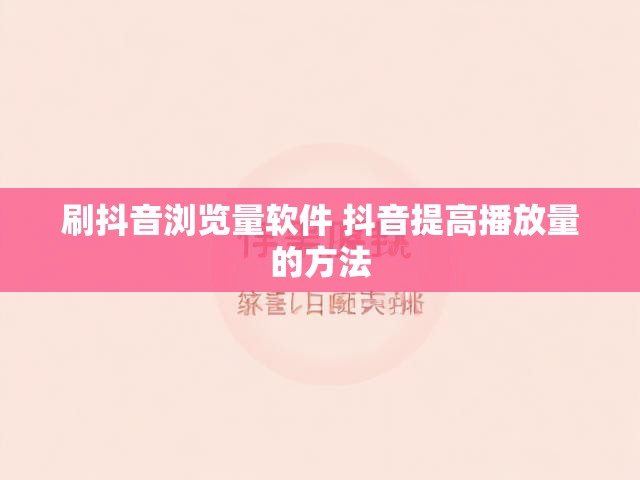 刷抖音浏览量软件 抖音提高播放量的方法