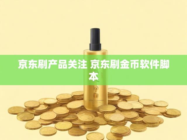 京东刷产品关注 京东刷金币软件脚本