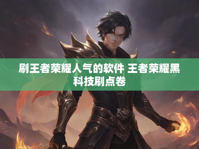 刷王者荣耀人气的软件 王者荣耀黑科技刷点卷