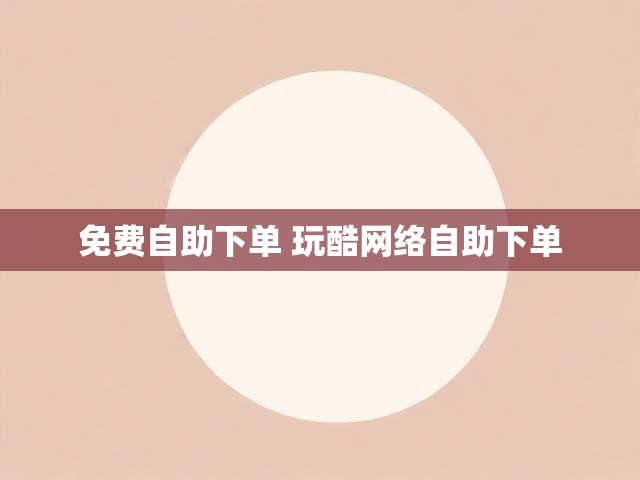 免费自助下单 玩酷网络自助下单