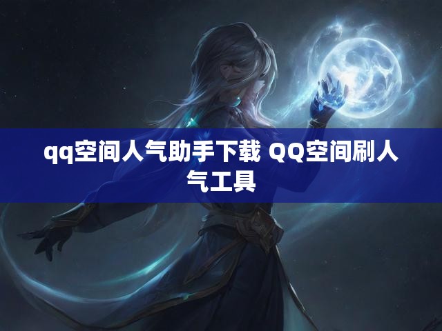 qq空间人气助手下载 QQ空间刷人气工具