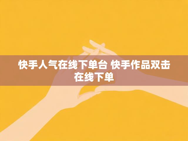 快手人气在线下单台 快手作品双击在线下单