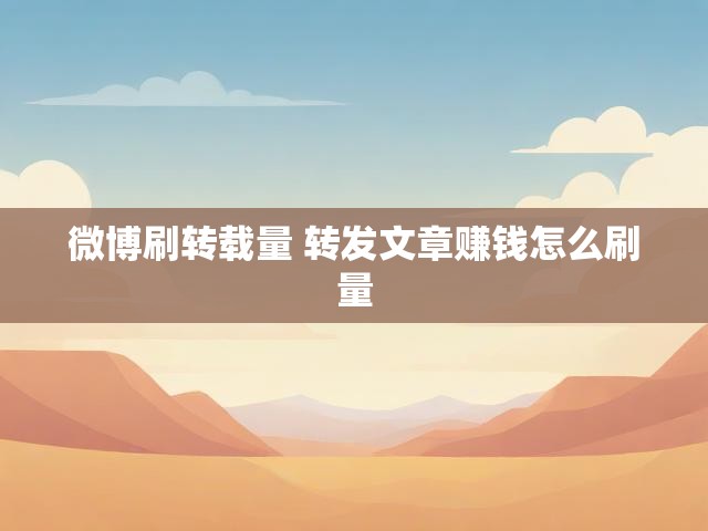 微博刷转载量 转发文章赚钱怎么刷量