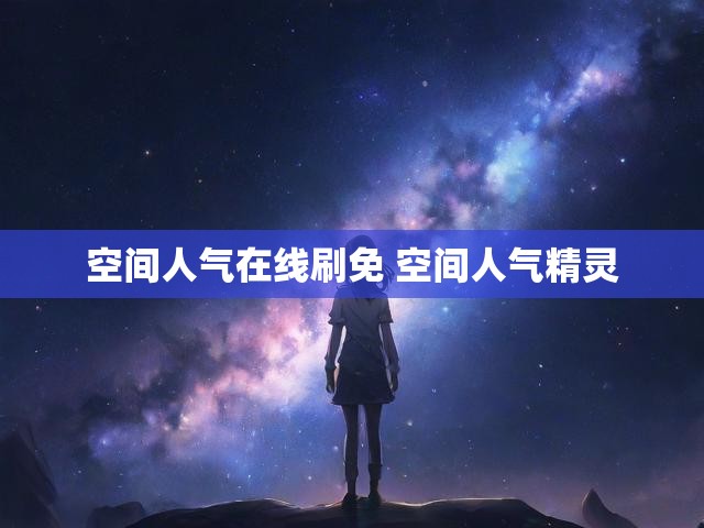 空间人气在线刷免 空间人气精灵