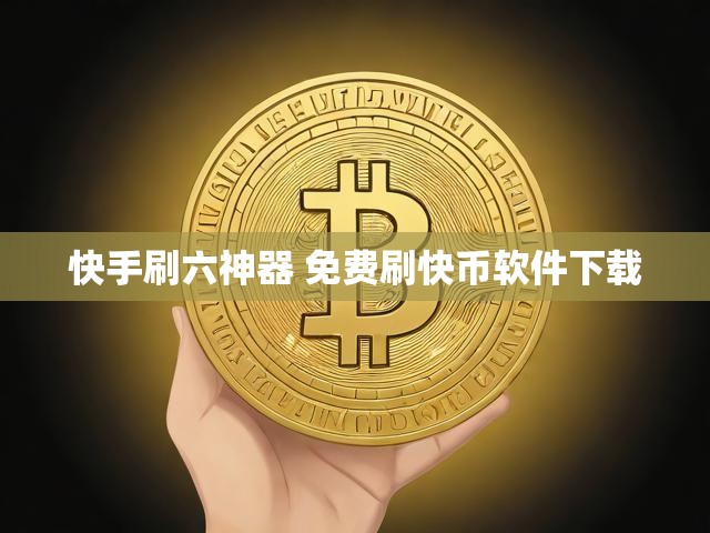 快手刷六神器 免费刷快币软件下载