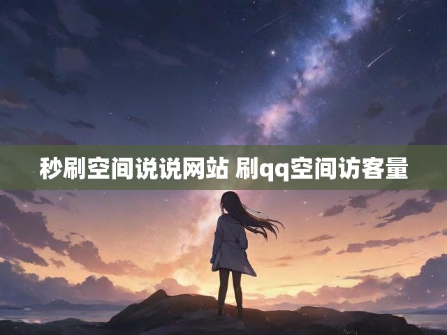秒刷空间说说网站 刷qq空间访客量