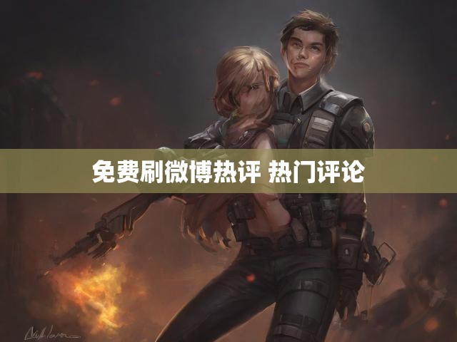 免费刷微博热评 热门评论