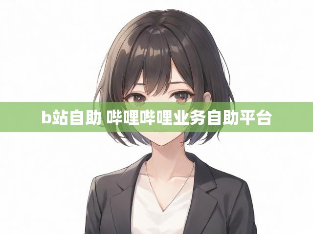 b站自助 哔哩哔哩业务自助平台