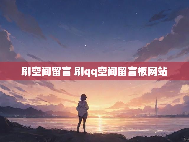 刷空间留言 刷qq空间留言板网站