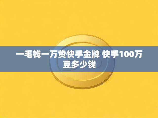 一毛钱一万赞快手金牌 快手100万豆多少钱