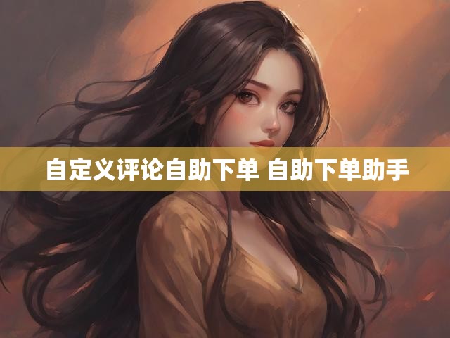 自定义评论自助下单 自助下单助手