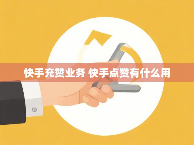 快手充赞业务 快手点赞有什么用