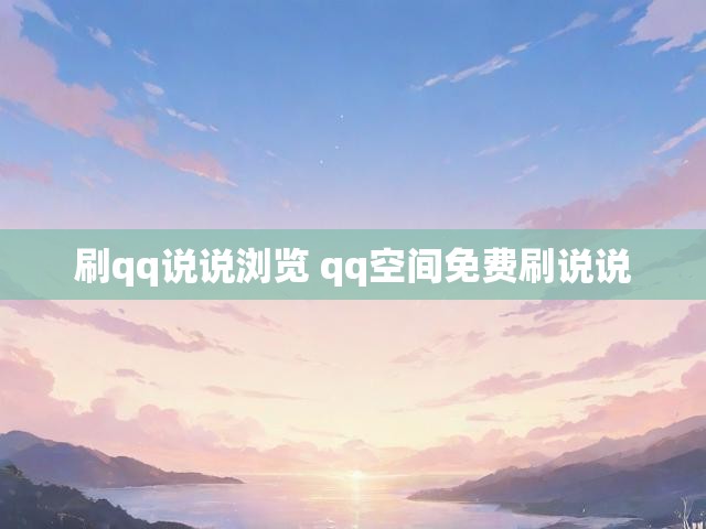 刷qq说说浏览 qq空间免费刷说说