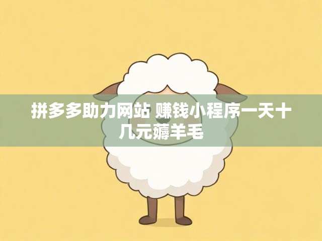 拼多多助力网站 赚钱小程序一天十几元薅羊毛