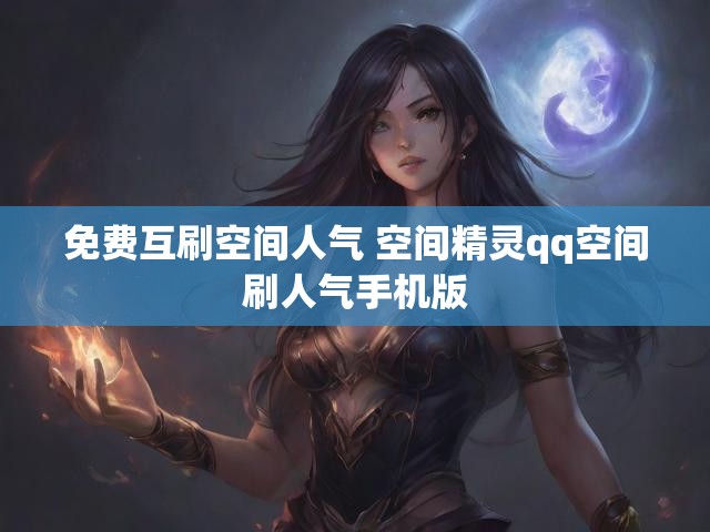 免费互刷空间人气 空间精灵qq空间刷人气手机版