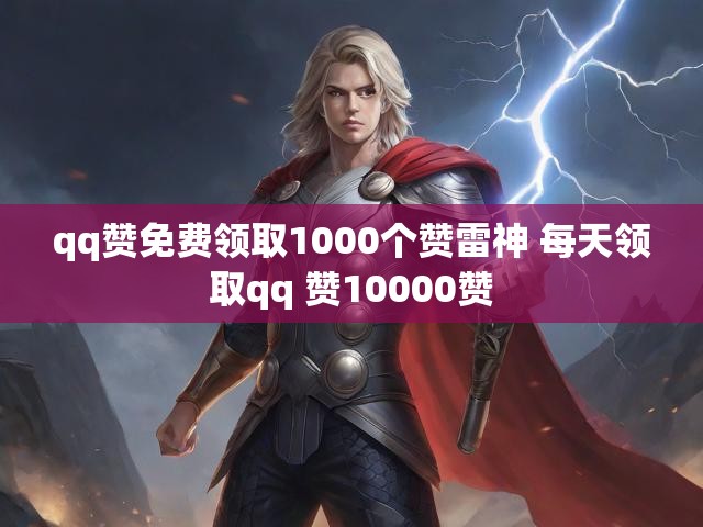 qq赞免费领取1000个赞雷神 每天领取qq 赞10000赞
