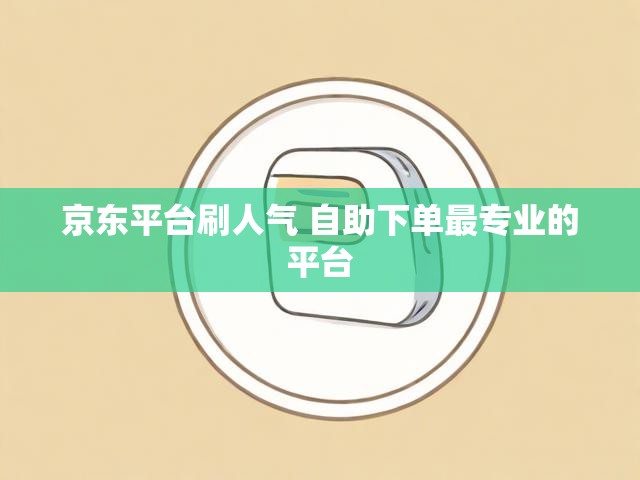京东平台刷人气 自助下单最专业的平台