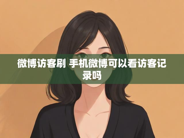 微博访客刷 手机微博可以看访客记录吗