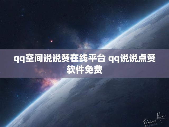 qq空间说说赞在线平台 qq说说点赞软件免费