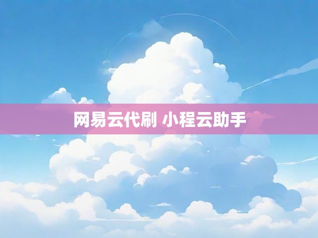 网易云代刷 小程云助手