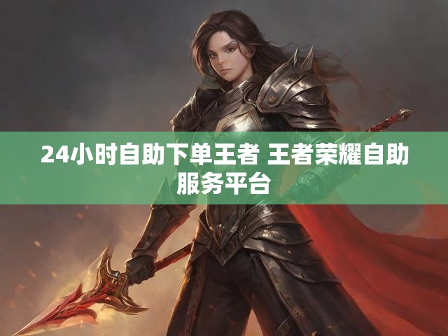 24小时自助下单王者 王者荣耀自助服务平台