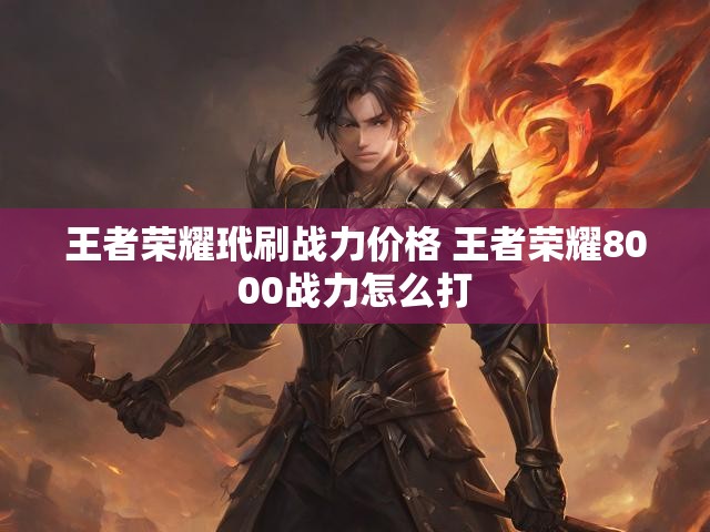 王者荣耀玳刷战力价格 王者荣耀8000战力怎么打