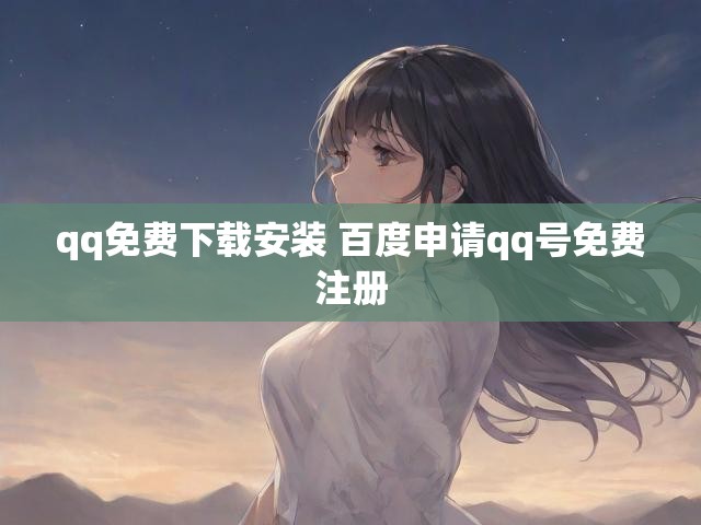 qq免费下载安装 百度申请qq号免费注册