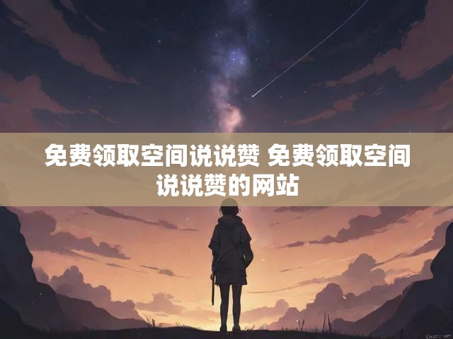 免费领取空间说说赞 免费领取空间说说赞的网站