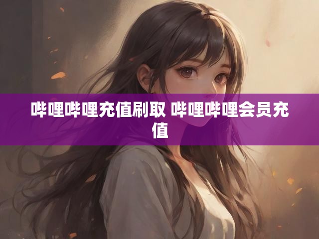 哔哩哔哩充值刷取 哔哩哔哩会员充值