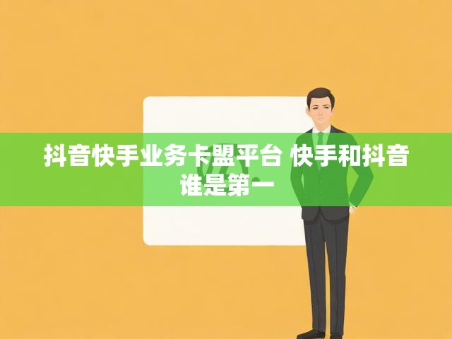 抖音快手业务卡盟平台 快手和抖音谁是第一