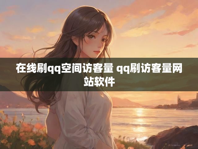 在线刷qq空间访客量 qq刷访客量网站软件